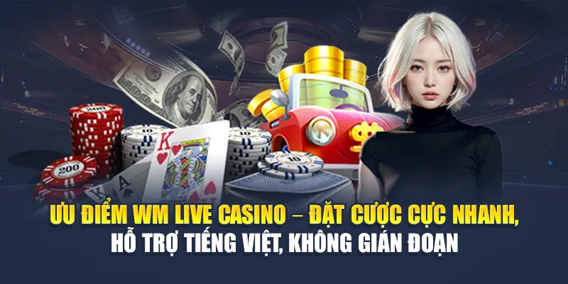Ưu điểm WM Live Casino – Đặt cược cực nhanh, hỗ trợ tiếng Việt, không gián đoạn