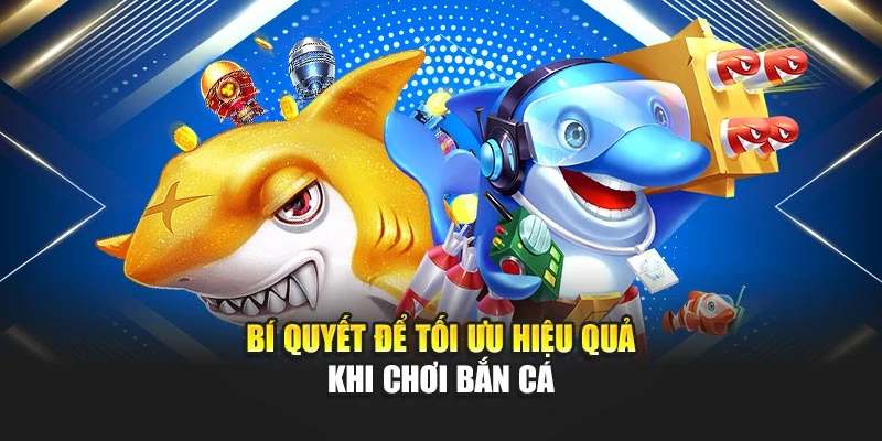 Bí quyết để tối ưu hiệu quả khi chơi bắn cá