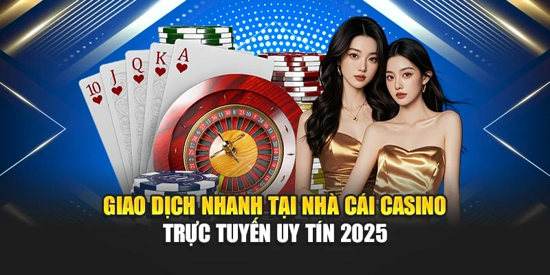 Giao dịch nhanh tại nhà cái casino trực tuyến uy tín 2025